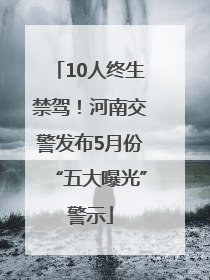 10人终生禁驾！河南交警发布5月份“五大曝光”警示